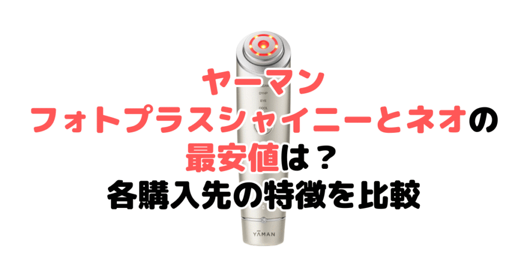 ヤーマン フォトプラスシャイニーネオとシャイニーの最安値は?各購入先の特徴を比較
