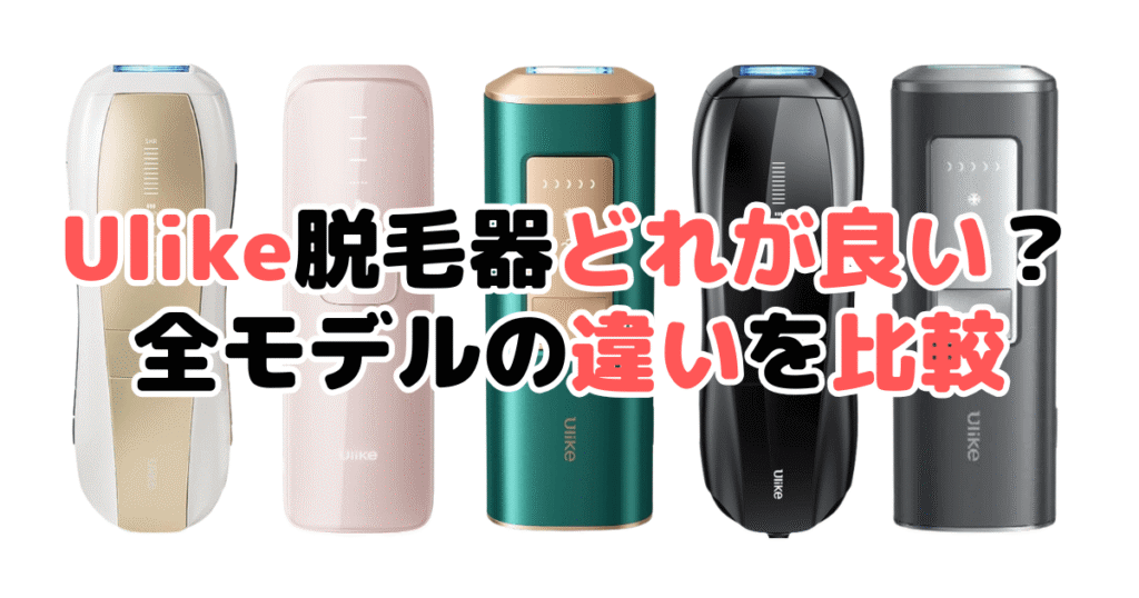 Ulike脱毛器どれが良い？全モデルの違いを徹底比較