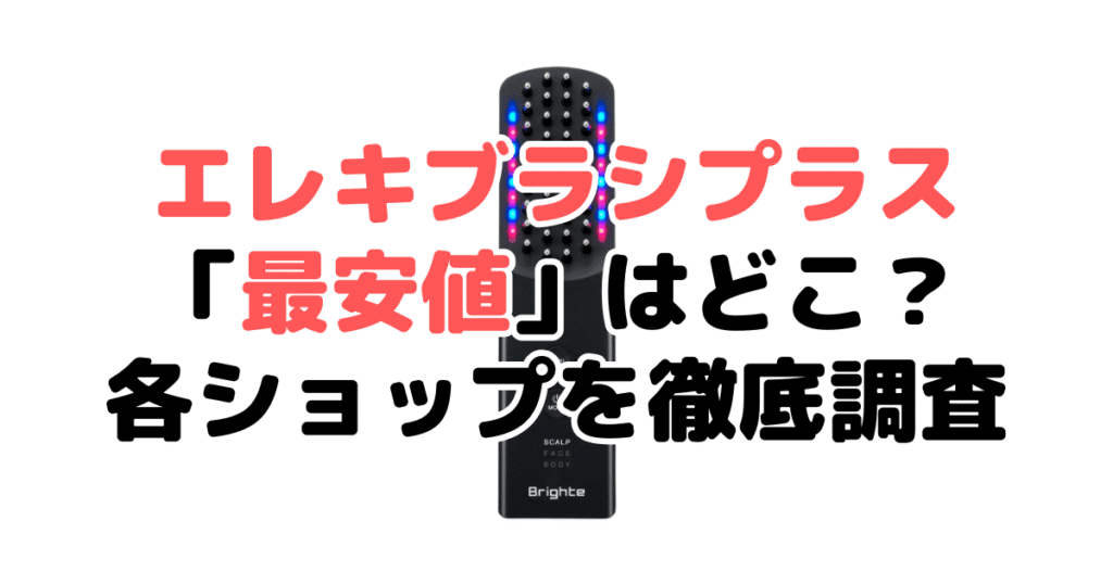 【毎日更新】ブライトエレキブラシプラス「最安値」は？安く買う方法を解説