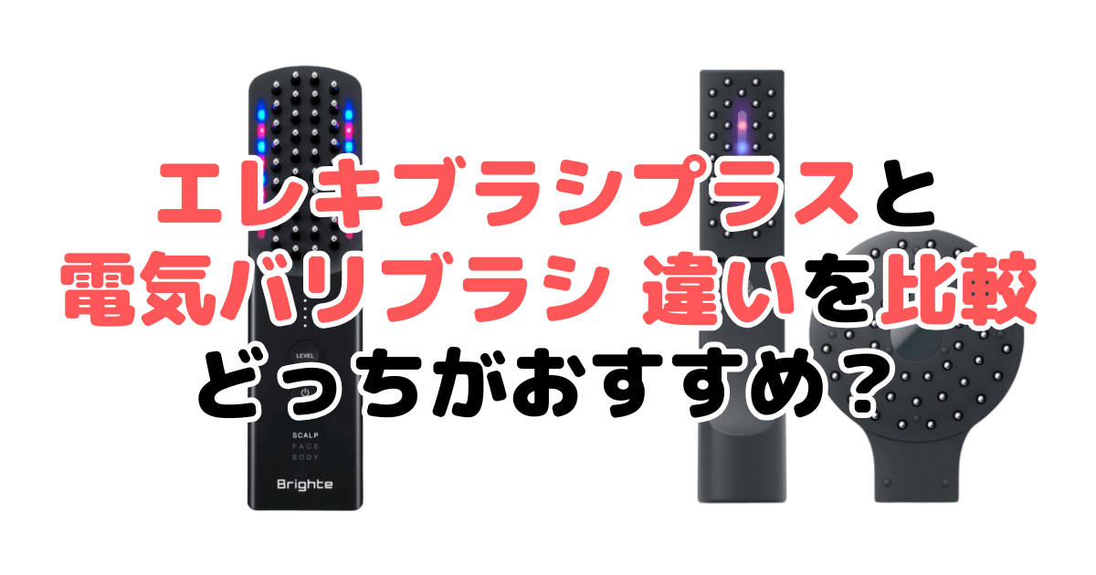 エレキブラシプラスと電気バリブラシの違いを比較！どっちがいい？
