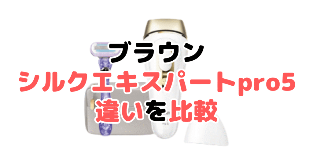 ブラウンシルクエキスパートpro5の違いを比較！プロが解説