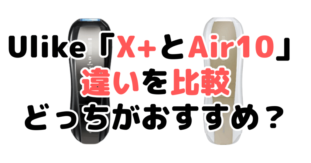 Ulike「X+とAir10」の違いを比較｜口コミも紹介！Ulike脱毛器