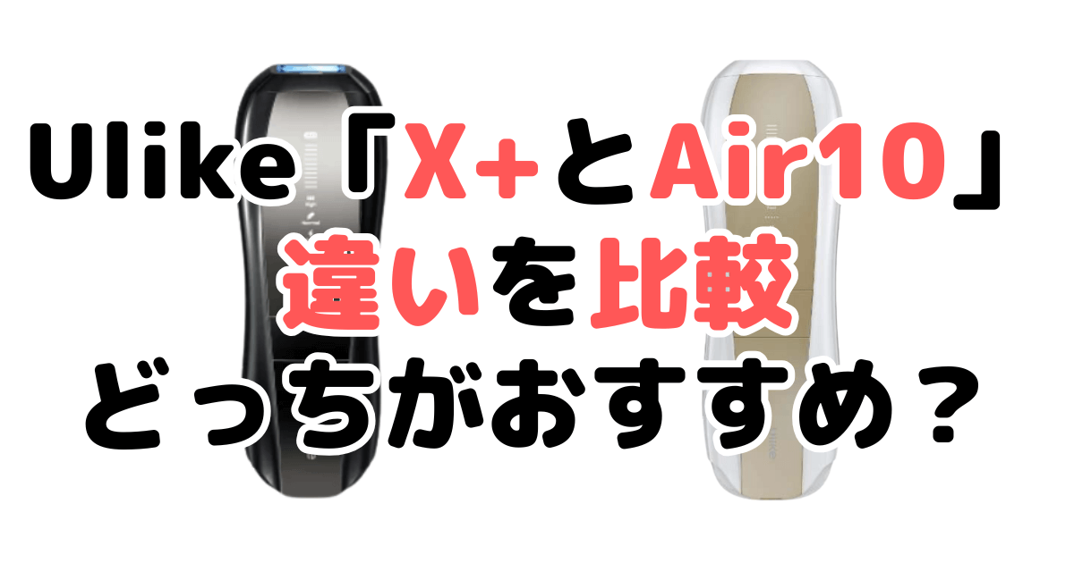 Ulike「X+とAir10」の違いを比較｜口コミも紹介！Ulike脱毛器