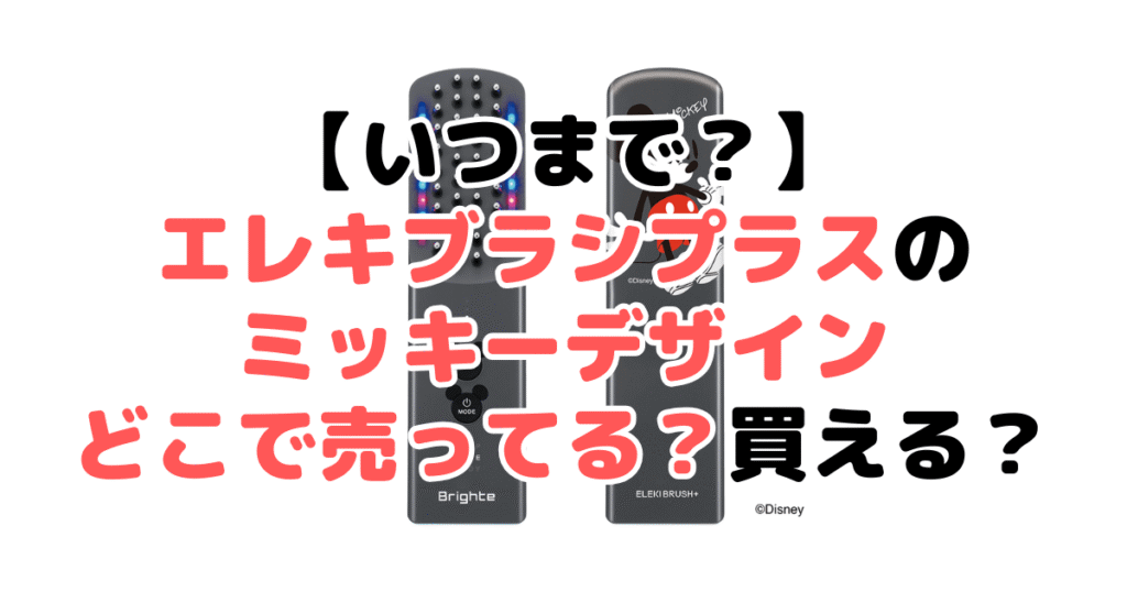 【いつまで？】エレキブラシプラスのミッキーデザインはどこで売ってる？買える？