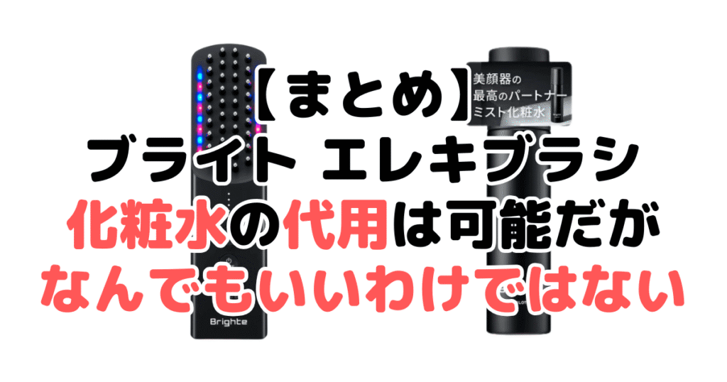 まとめ:ブライト エレキブラシ化粧水の代用は可能だが、なんでもいいわけではない