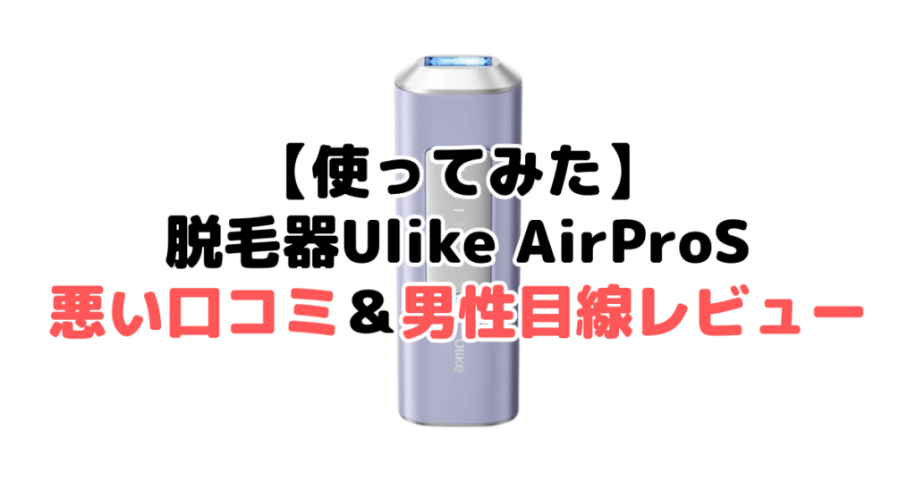 【使ってみた】Ulike脱毛器AirProSの悪い口コミ＆男性目線レビュー