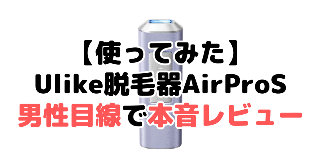 【使ってみた】Ulike脱毛器AirProSを男性目線でレビュー