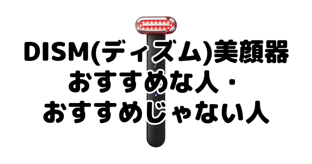 DISM(ディズム)美顔器がおすすめな人・おすすめじゃない人