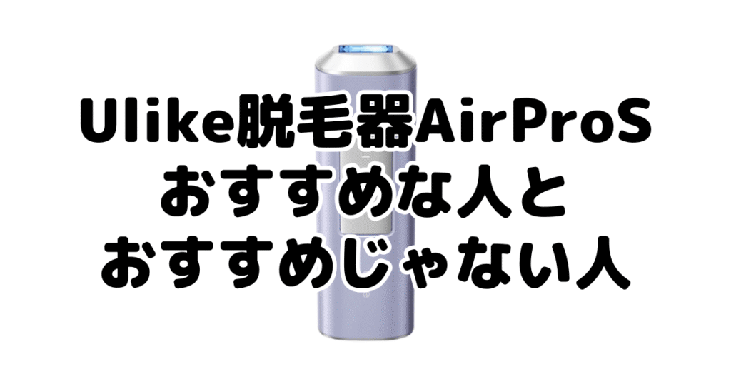 Ulike脱毛器AirProSがおすすめな人とおすすめじゃない人