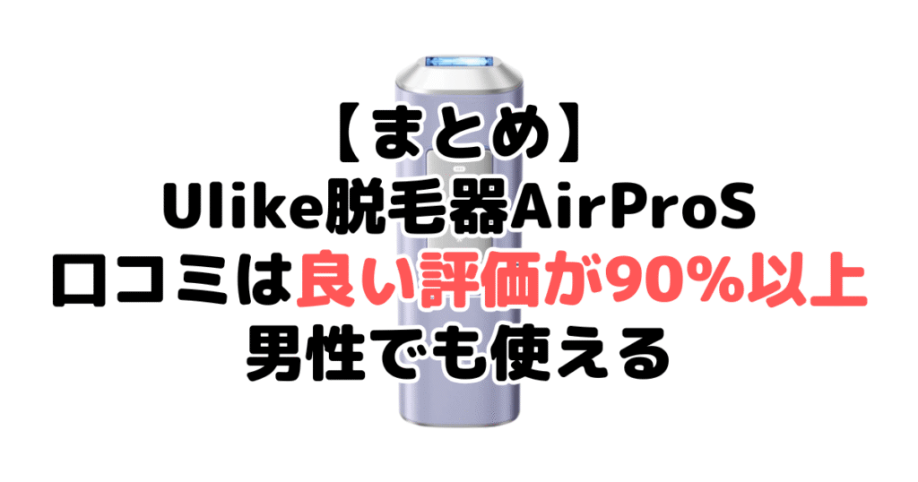まとめ：Ulike脱毛器AirProSの口コミは良い評価が90％以上で男性でも使える